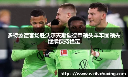多特蒙德客场胜沃尔夫斯堡德甲领头羊牢固领先继续保持稳定