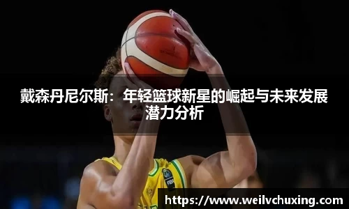 戴森丹尼尔斯：年轻篮球新星的崛起与未来发展潜力分析