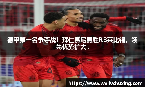 德甲第一名争夺战！拜仁慕尼黑胜RB莱比锡，领先优势扩大！