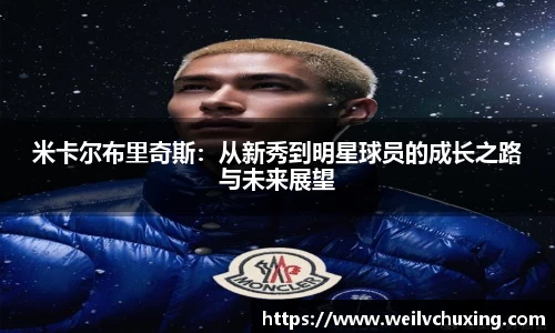 米卡尔布里奇斯：从新秀到明星球员的成长之路与未来展望