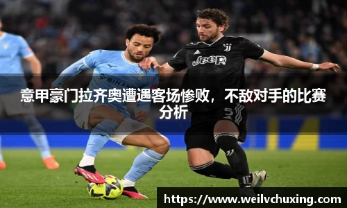 意甲豪门拉齐奥遭遇客场惨败，不敌对手的比赛分析