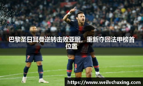 巴黎圣日耳曼逆转击败亚眠，重新夺回法甲榜首位置