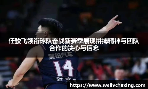 任骏飞领衔球队奋战新赛季展现拼搏精神与团队合作的决心与信念