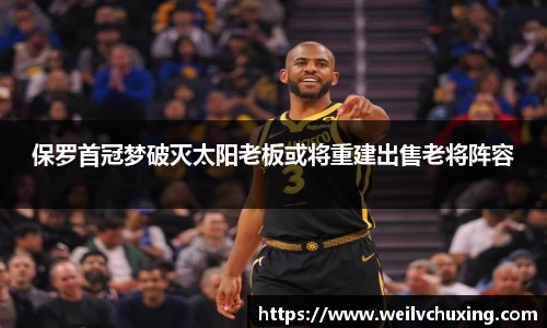 保罗首冠梦破灭太阳老板或将重建出售老将阵容